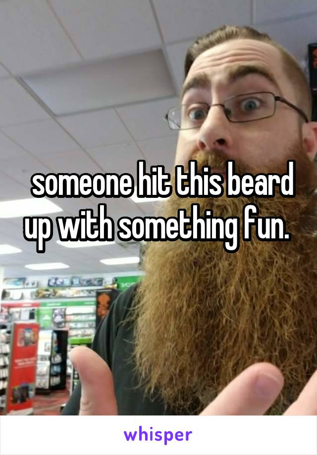 someone hit this beard up with something fun. 
