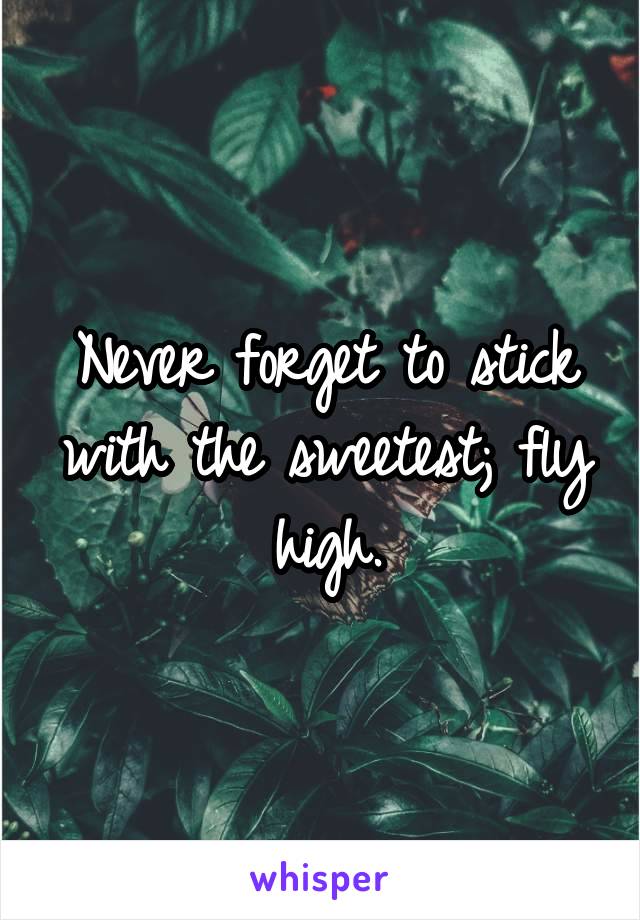 Never forget to stick with the sweetest; fly high.