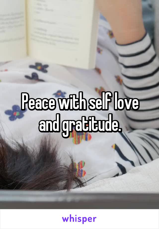 Peace with self love and gratitude.