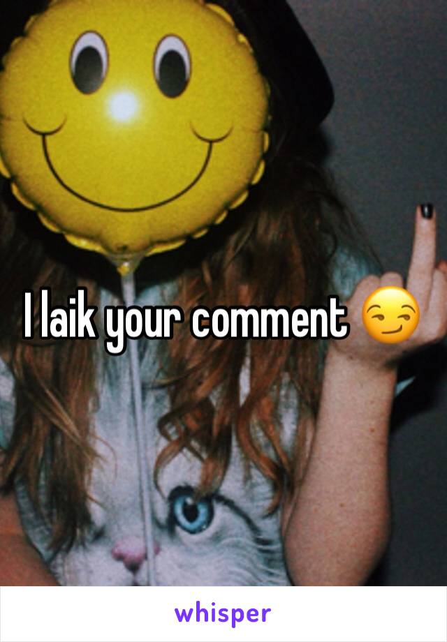 I laik your comment 😏