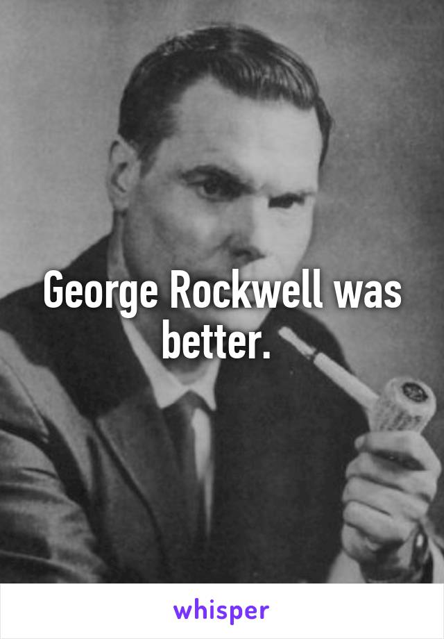 George Rockwell was better. 