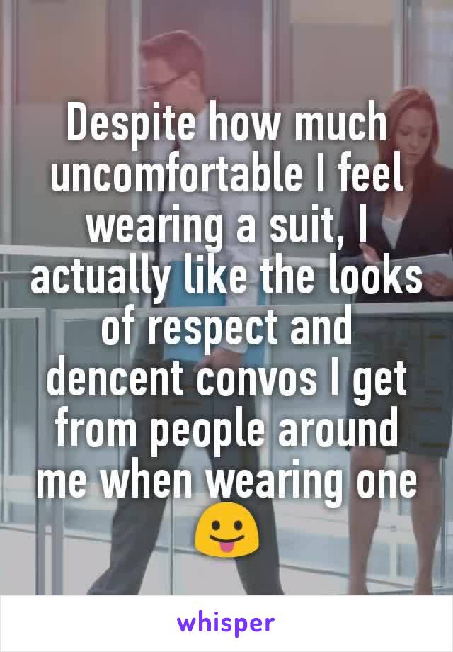 Despite how much uncomfortable I feel wearing a suit, I actually like the looks of respect and dencent convos I get from people around me when wearing one 😛
