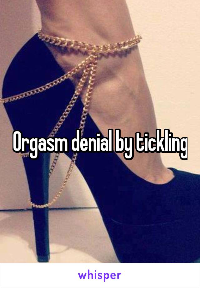Orgasm denial by tickling