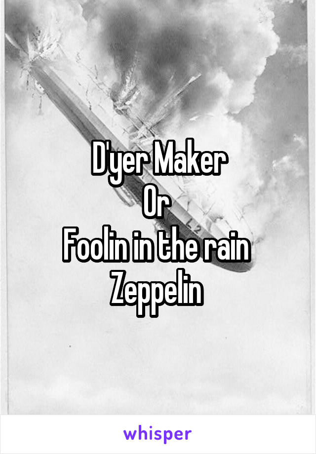 D'yer Maker
Or 
Foolin in the rain 
Zeppelin 