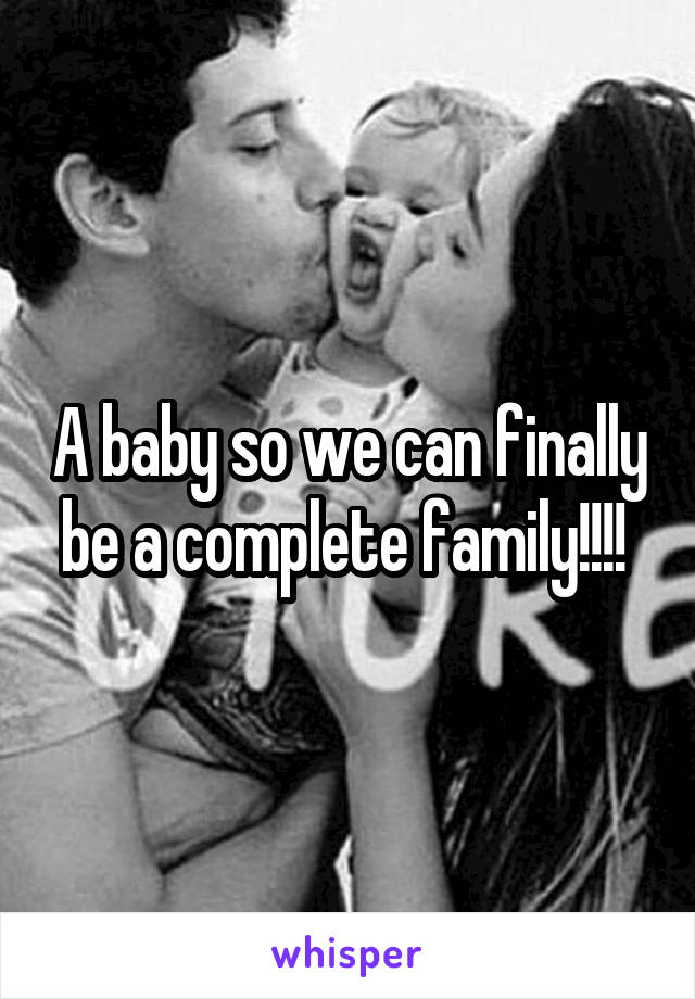 A baby so we can finally be a complete family!!!! 