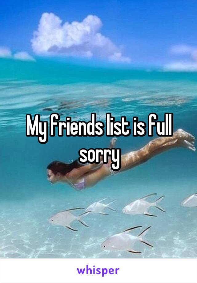 My friends list is full sorry
