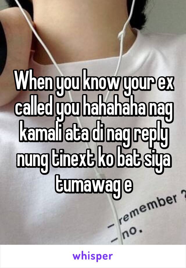When you know your ex called you hahahaha nag kamali ata di nag reply nung tinext ko bat siya tumawag e
