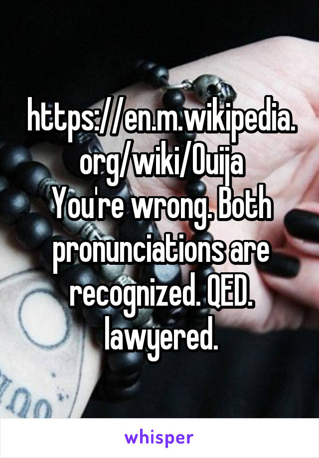 https://en.m.wikipedia.org/wiki/Ouija
You're wrong. Both pronunciations are recognized. QED. lawyered.