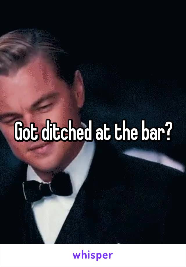 Got ditched at the bar?