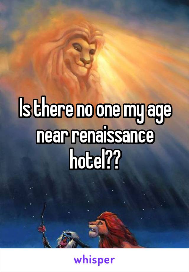 Is there no one my age near renaissance hotel??