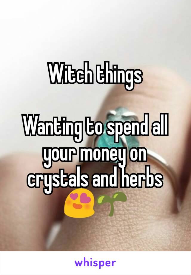 Witch things

Wanting to spend all your money on crystals and herbs 😍🌱