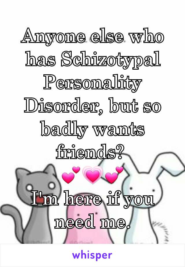 Anyone else who has Schizotypal Personality Disorder, but so badly wants friends? 
💕💗💕
I'm here if you need me.