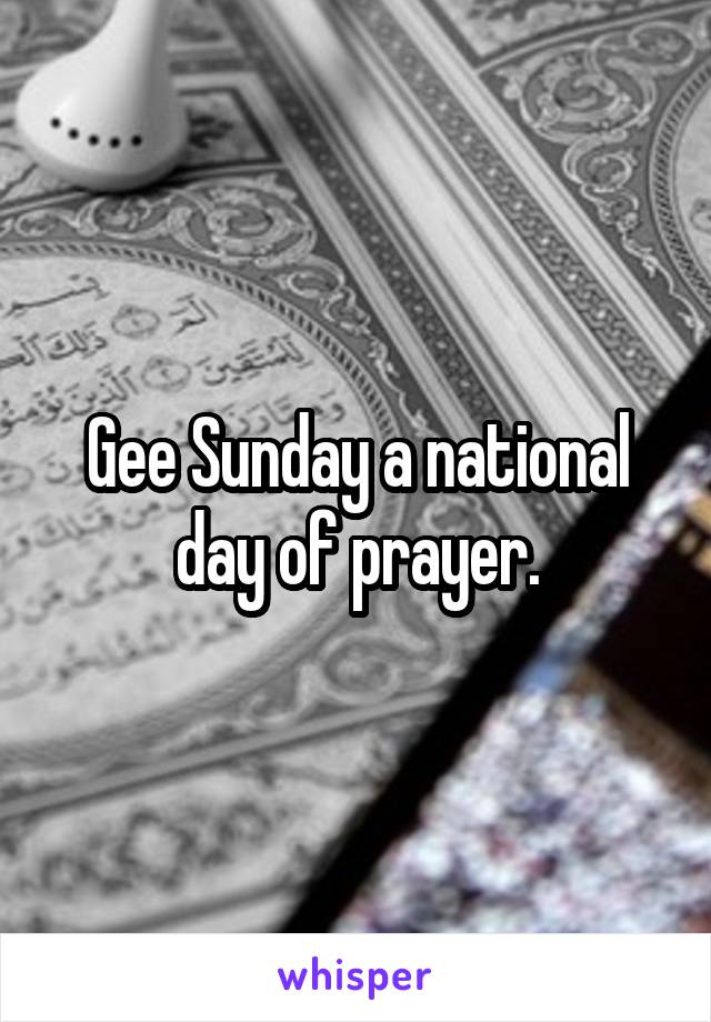 Gee Sunday a national day of prayer.