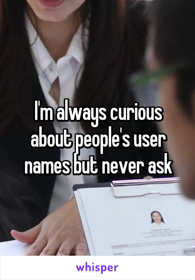 I'm always curious about people's user names but never ask
