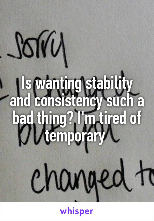 Is wanting stability and consistency such a bad thing? I'm tired of temporary 