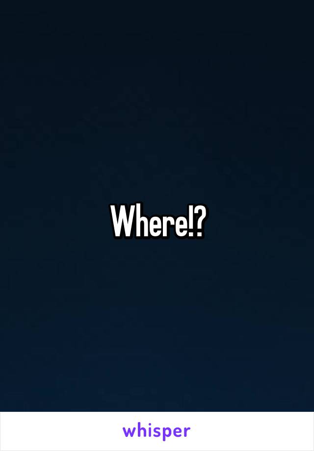 Where!?