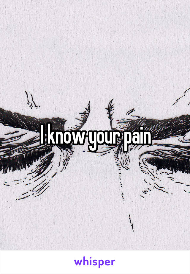 I know your pain