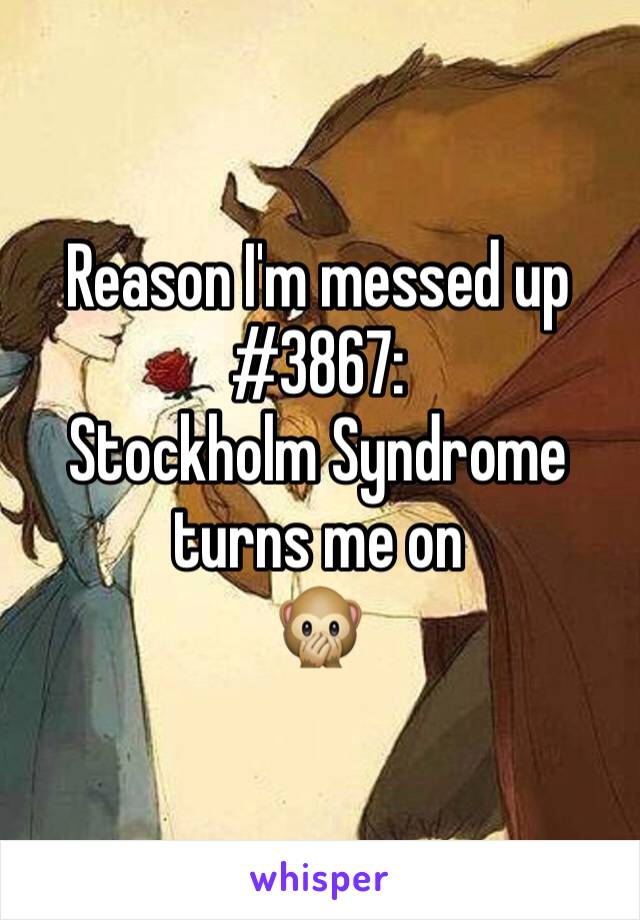 Reason I'm messed up #3867:
Stockholm Syndrome turns me on 
🙊