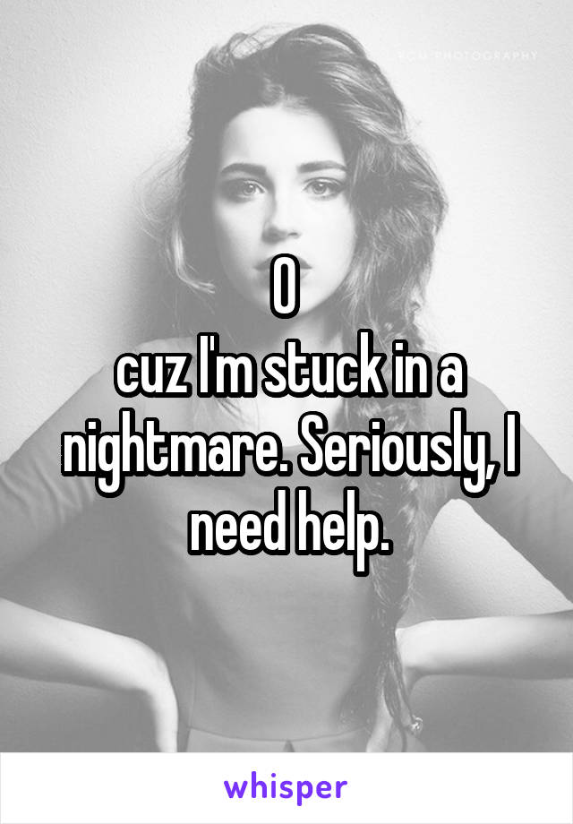0 
cuz I'm stuck in a nightmare. Seriously, I need help.