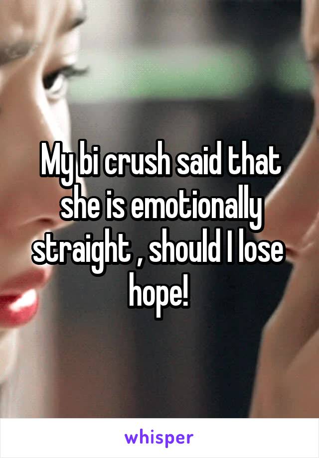 My bi crush said that she is emotionally straight , should I lose  hope! 