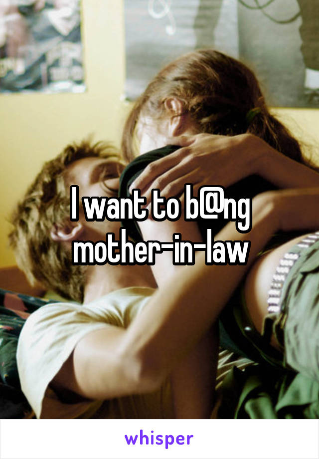 I want to b@ng mother-in-law