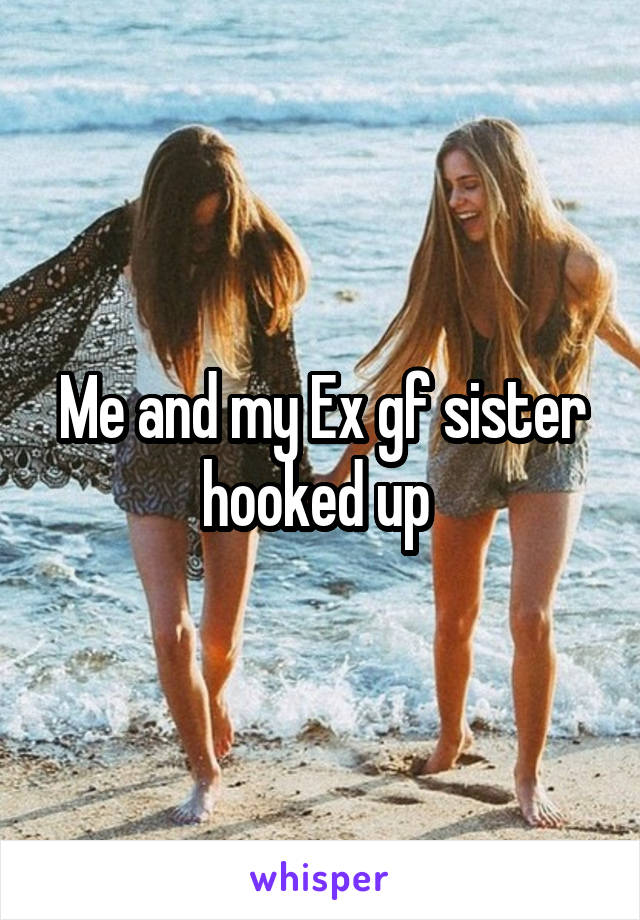 Me and my Ex gf sister hooked up 