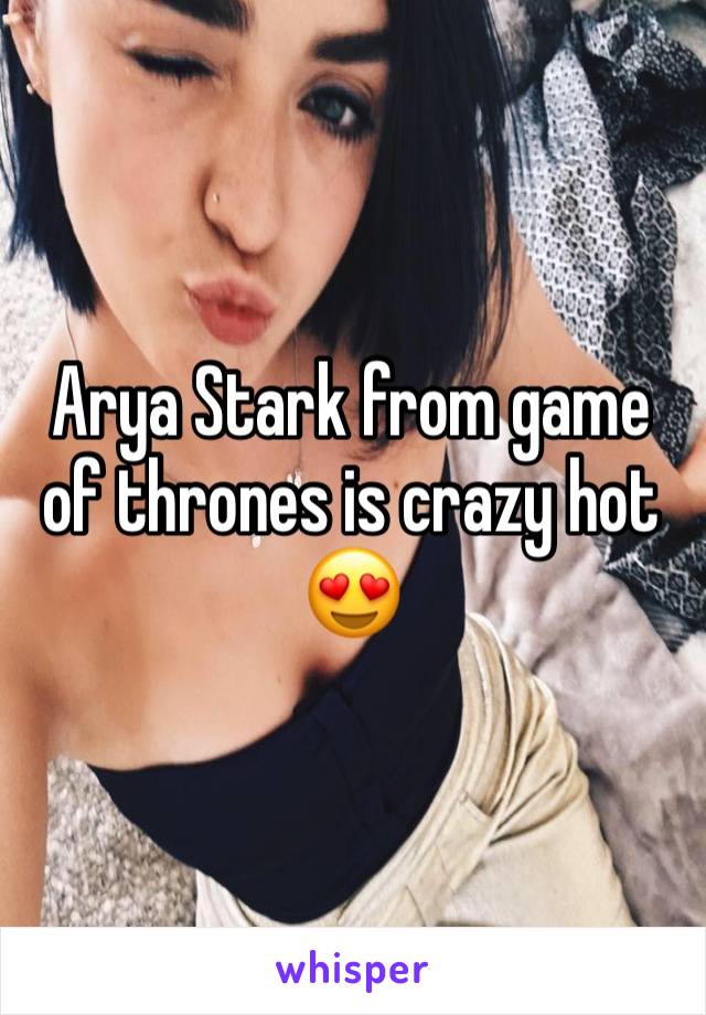 Arya Stark from game of thrones is crazy hot 😍