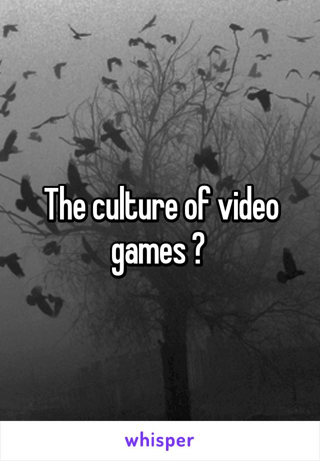 The culture of video games ? 