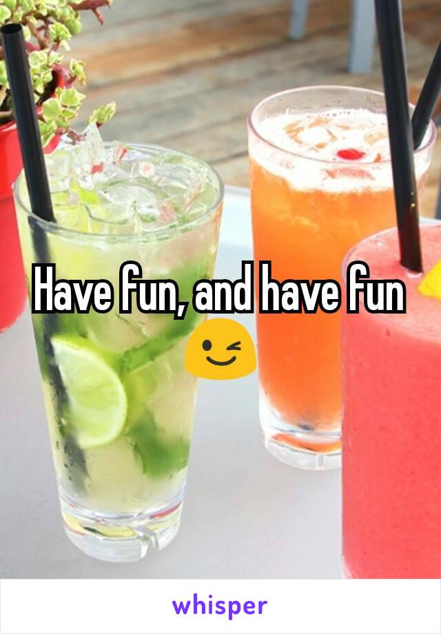 Have fun, and have fun 😉