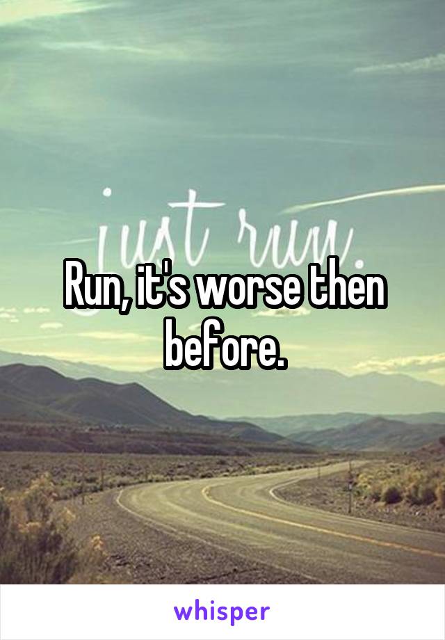 Run, it's worse then before.