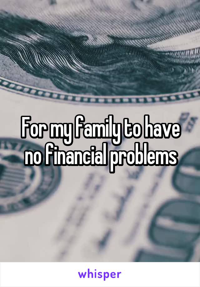 For my family to have no financial problems
