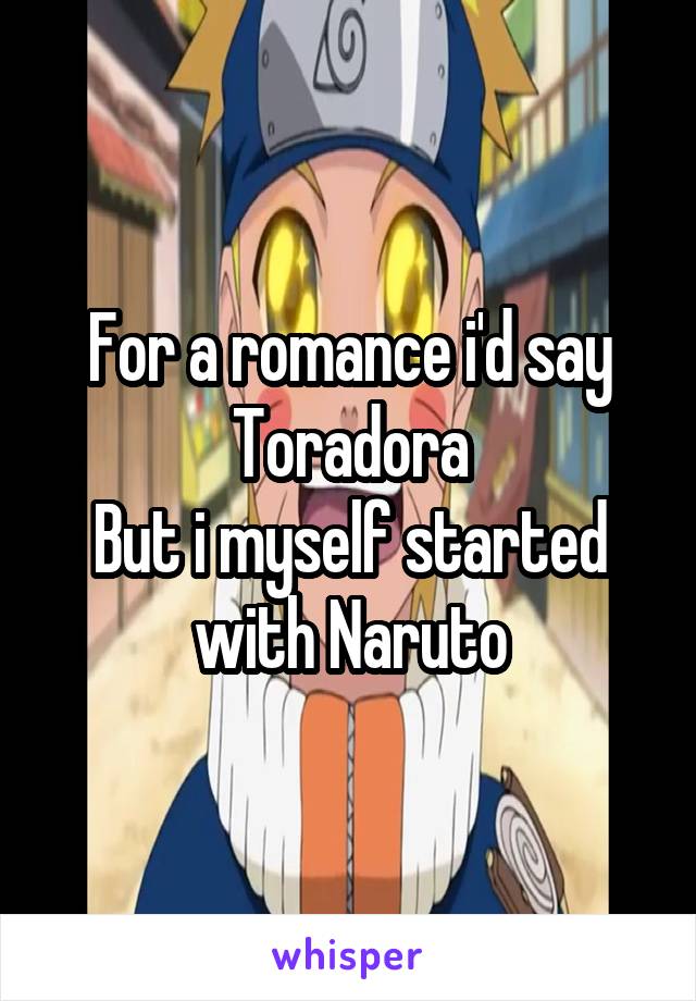 For a romance i'd say Toradora
But i myself started with Naruto