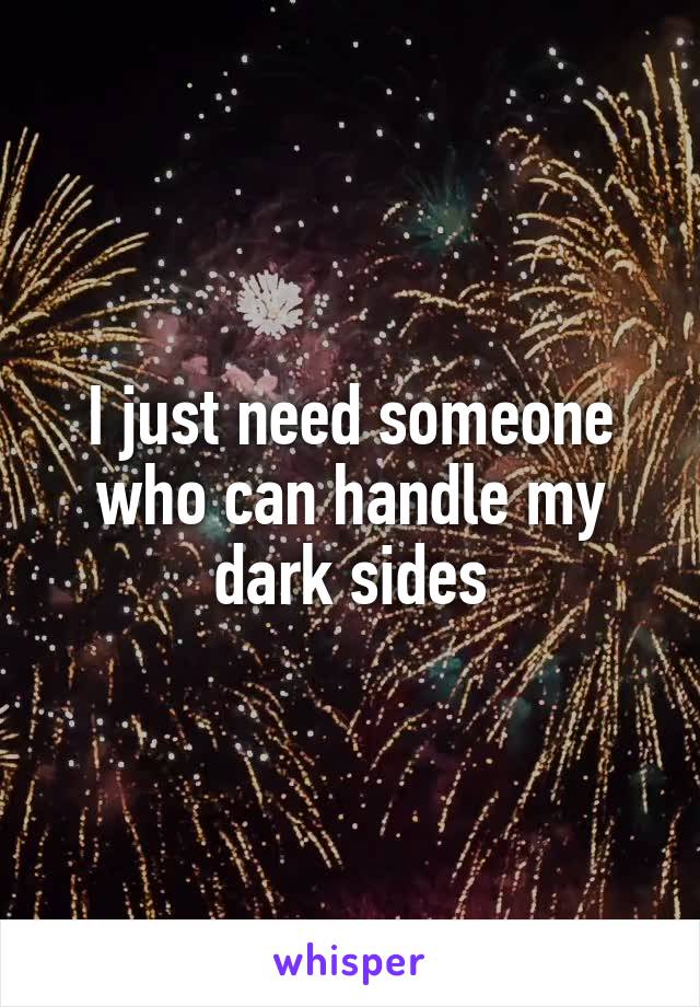 I just need someone who can handle my dark sides