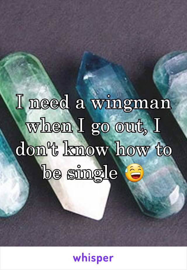 I need a wingman when I go out, I don't know how to be single 😅