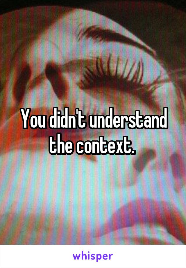 You didn't understand the context. 