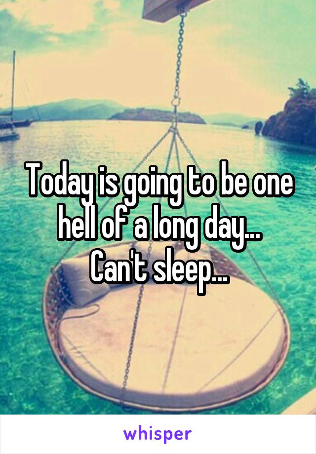 Today is going to be one hell of a long day...
Can't sleep...