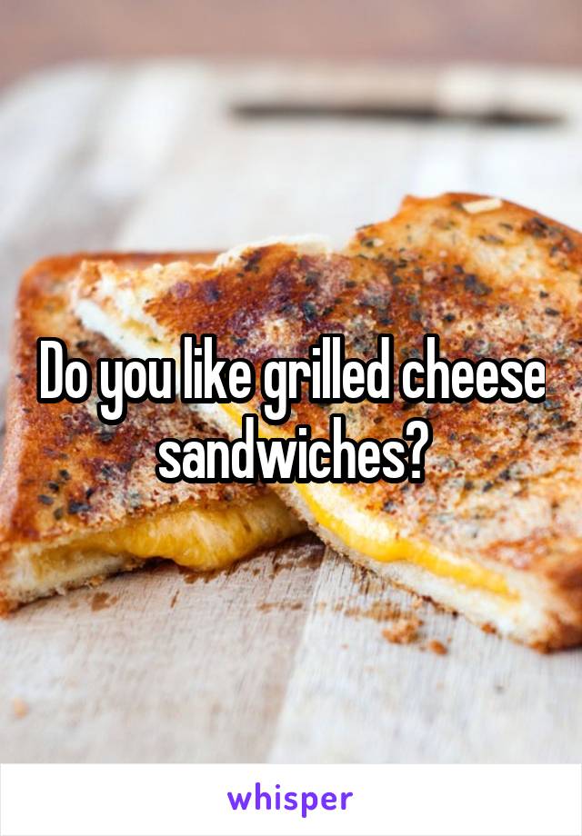 Do you like grilled cheese sandwiches?