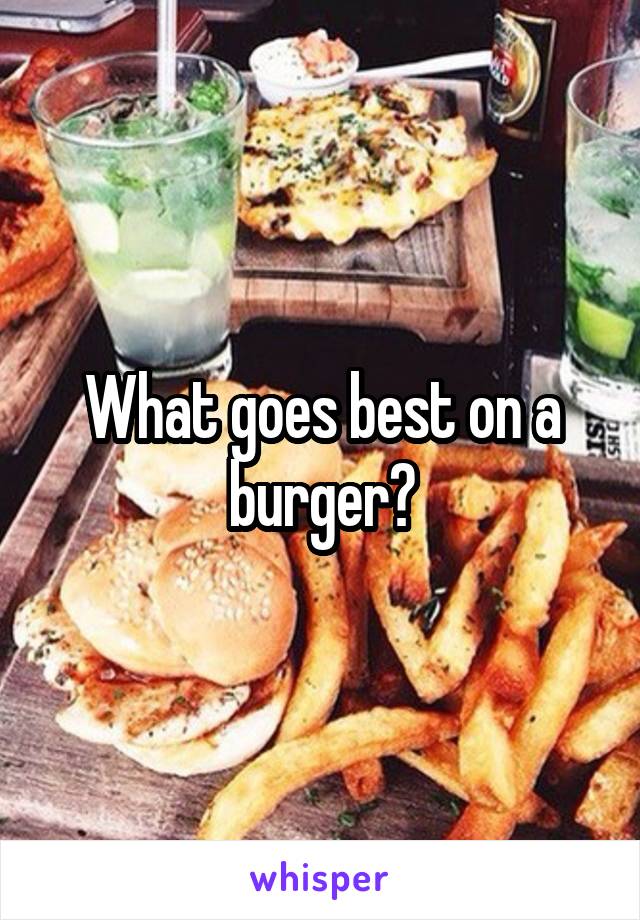 What goes best on a burger?