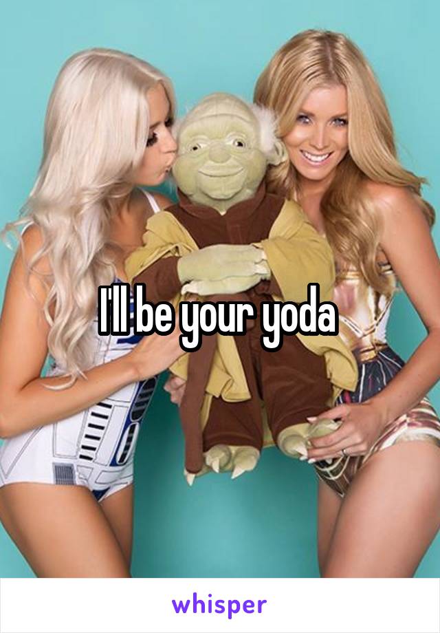 I'll be your yoda 
