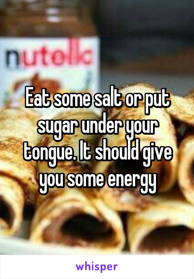 Eat some salt or put sugar under your tongue. It should give you some energy