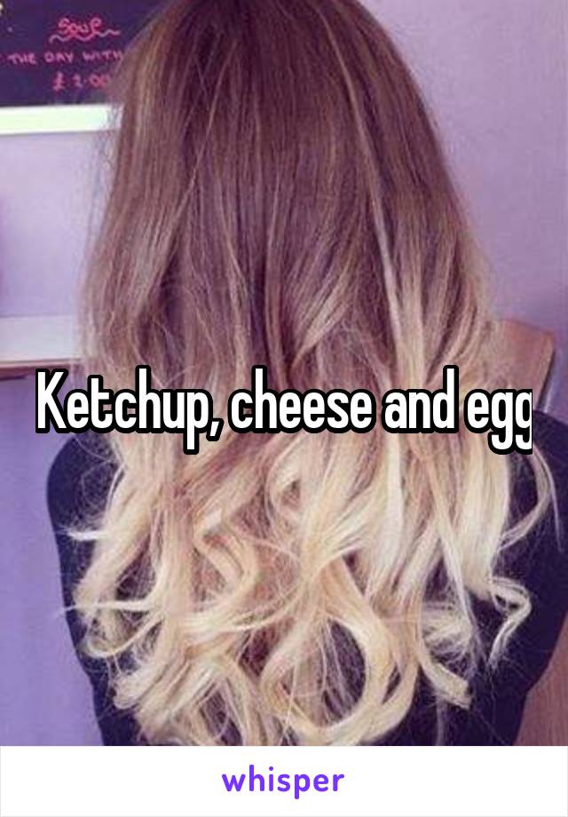 Ketchup, cheese and egg