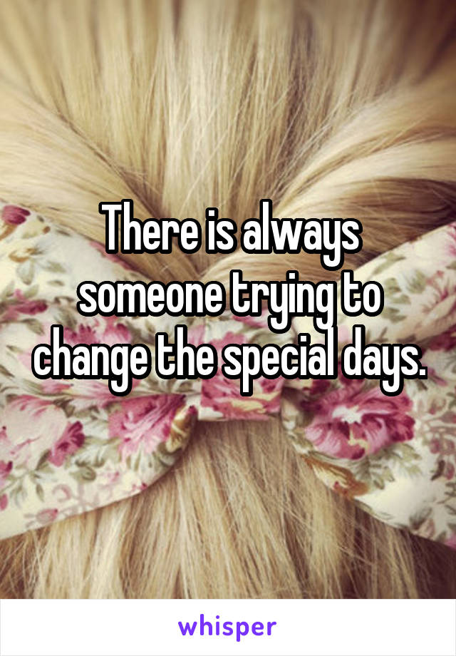 There is always someone trying to change the special days. 