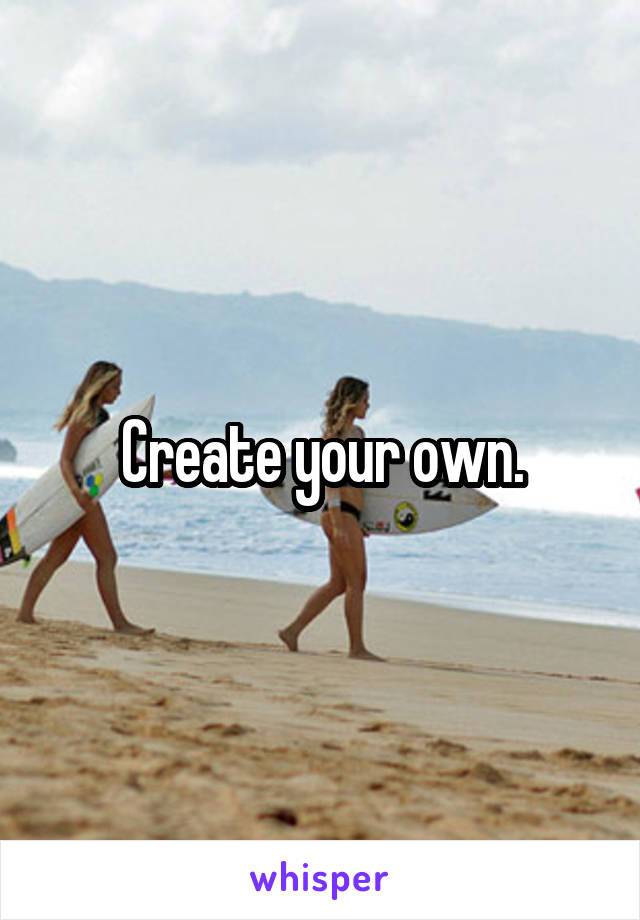 Create your own.