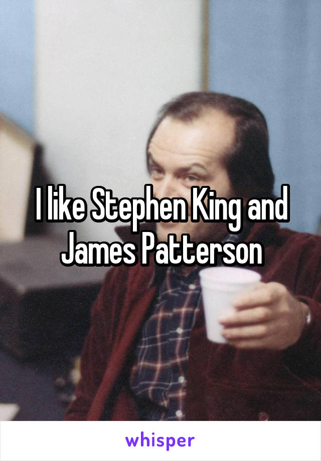 I like Stephen King and James Patterson