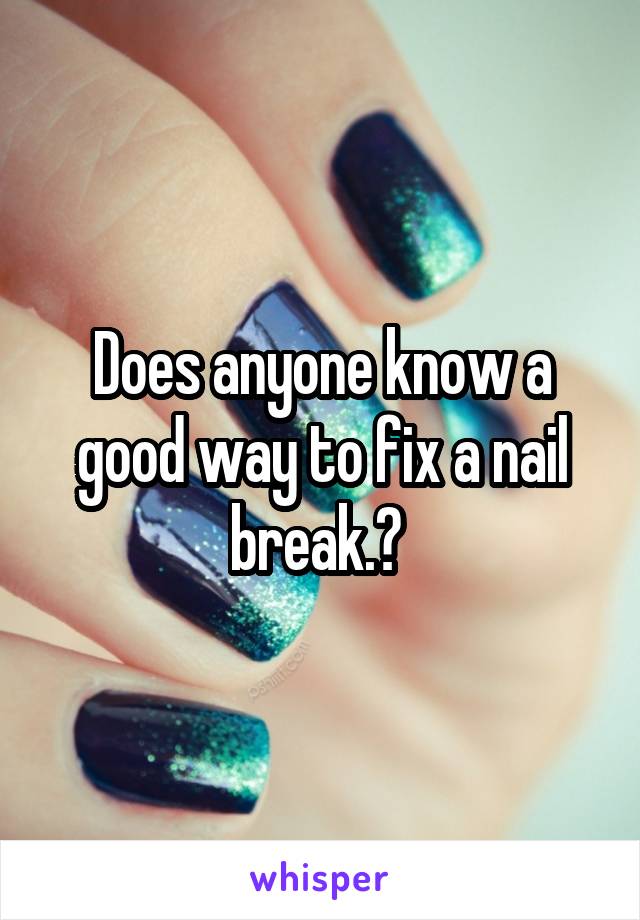 Does anyone know a good way to fix a nail break.? 