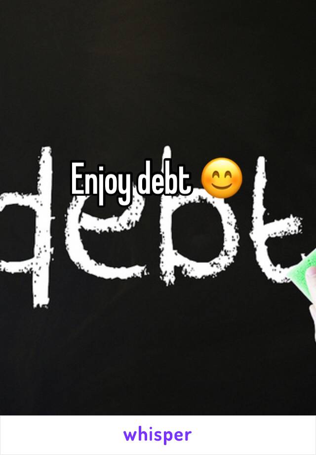 Enjoy debt 😊 