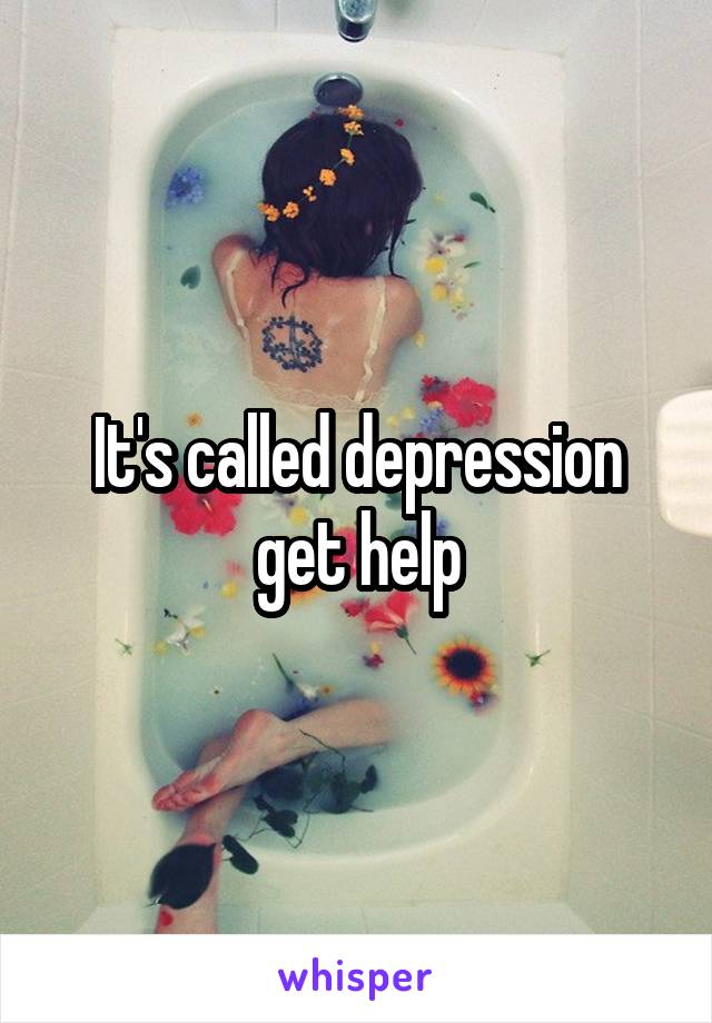 It's called depression get help
