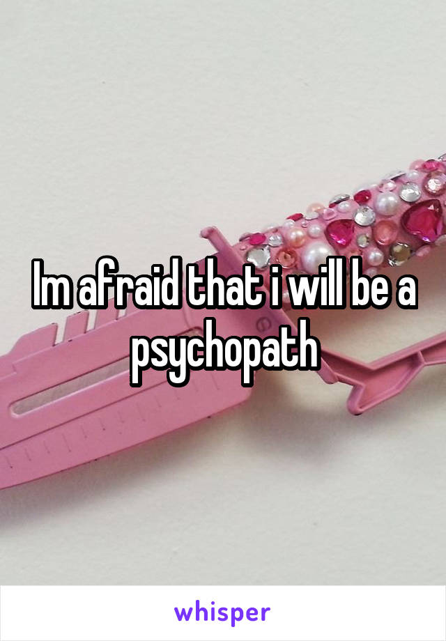 Im afraid that i will be a psychopath