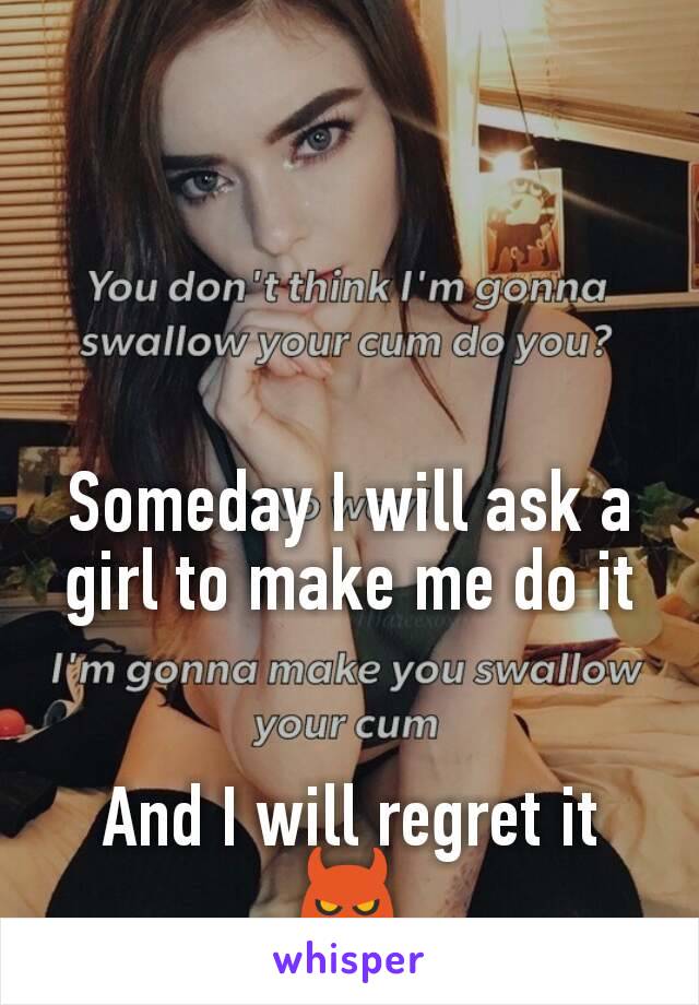 Someday I will ask a girl to make me do it


And I will regret it 😈