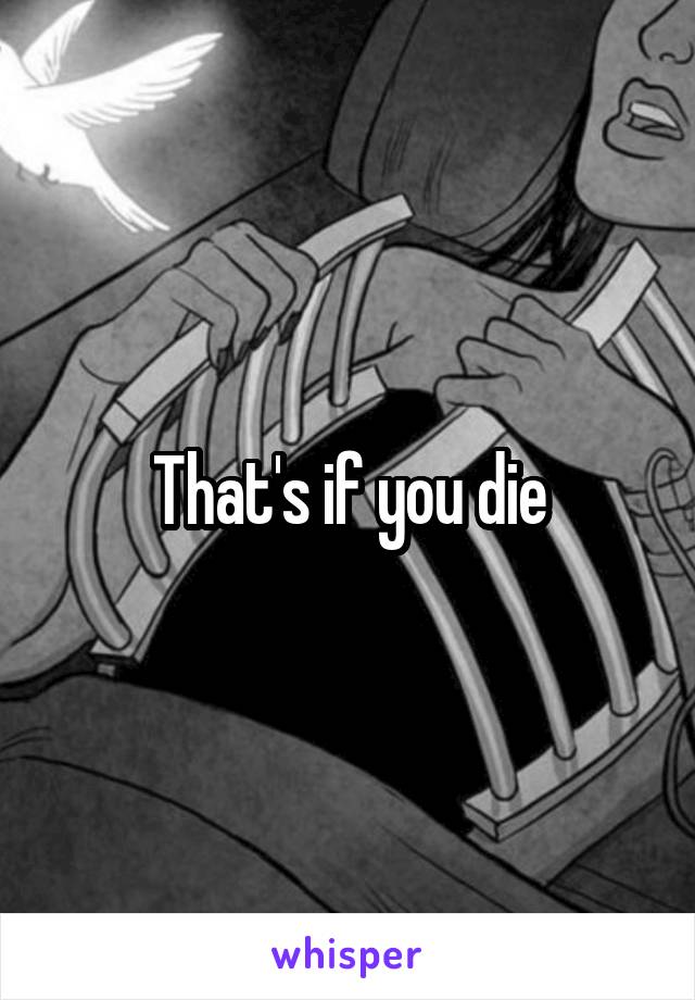 That's if you die